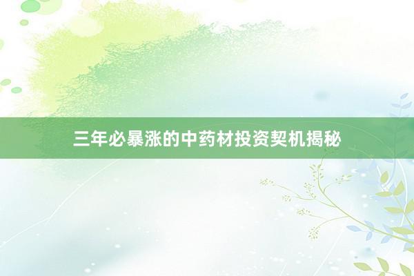 三年必暴涨的中药材投资契机揭秘