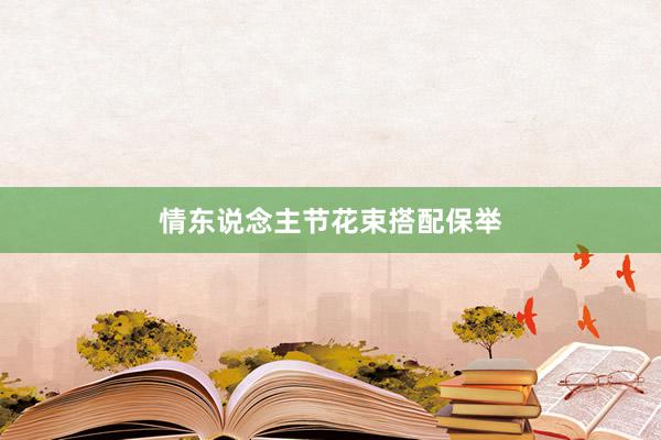 情东说念主节花束搭配保举