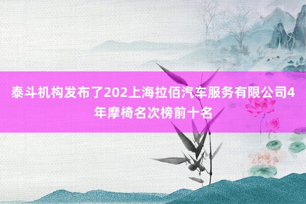 泰斗机构发布了202上海拉佰汽车服务有限公司4年摩椅名次榜前十名